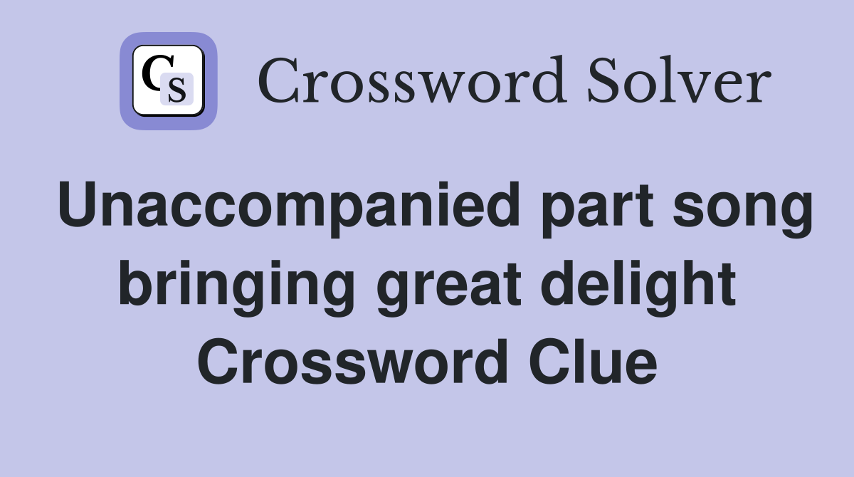 Unaccompanied part song bringing great delight Crossword Clue