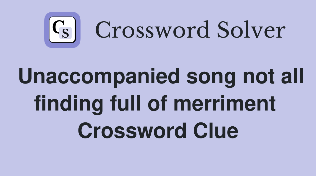 Unaccompanied song not all finding full of merriment  Crossword Clue
