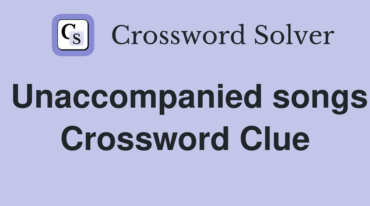 Unaccompanied songs Crossword Clue