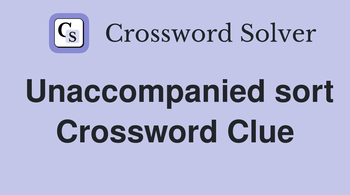 Unaccompanied sort Crossword Clue