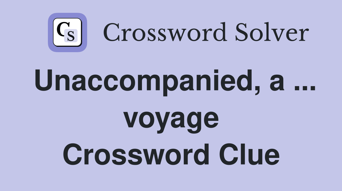Unaccompanied, a ... voyage Crossword Clue