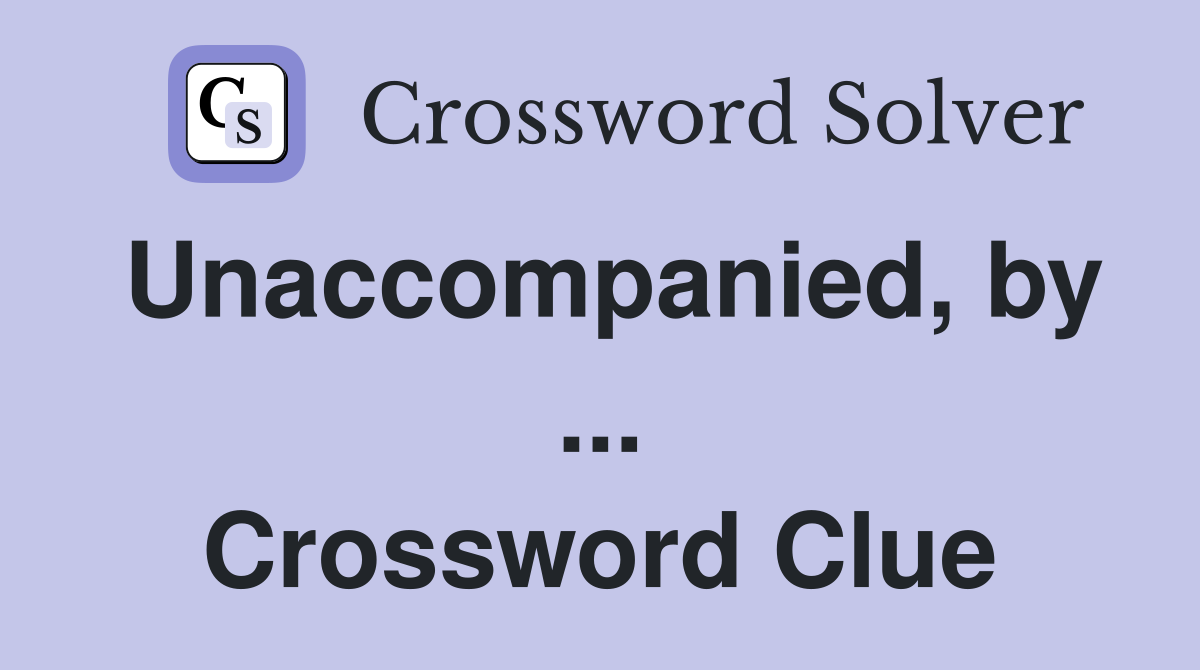 Unaccompanied, by ... Crossword Clue