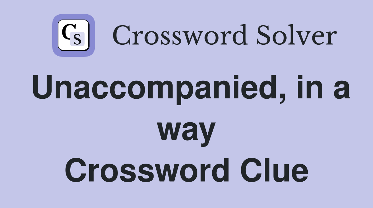 Unaccompanied, in a way Crossword Clue