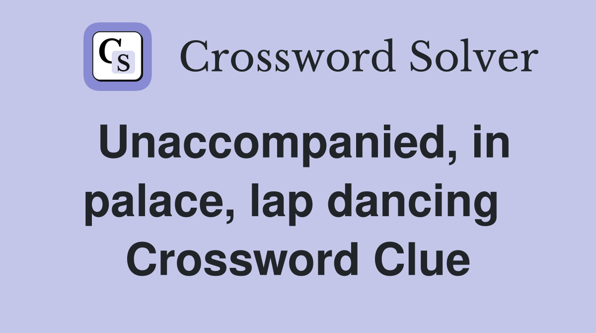 Unaccompanied, in palace, lap dancing  Crossword Clue