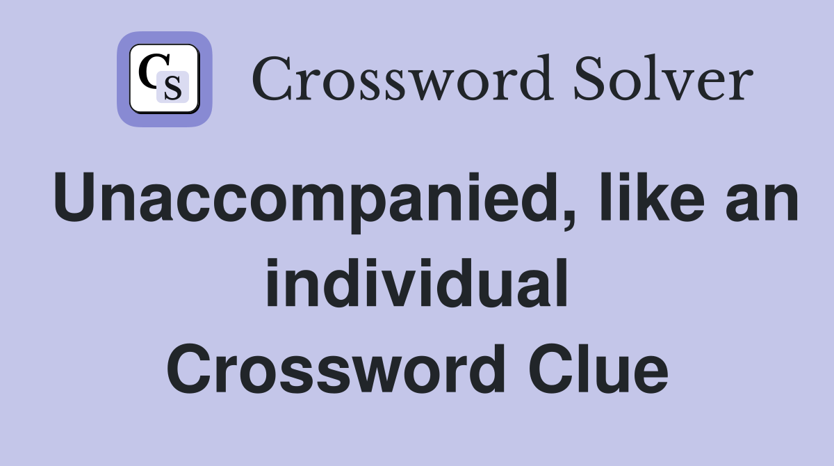 Unaccompanied, like an individual Crossword Clue