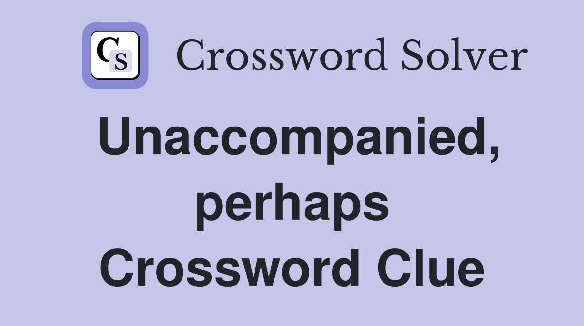 Unaccompanied, perhaps Crossword Clue