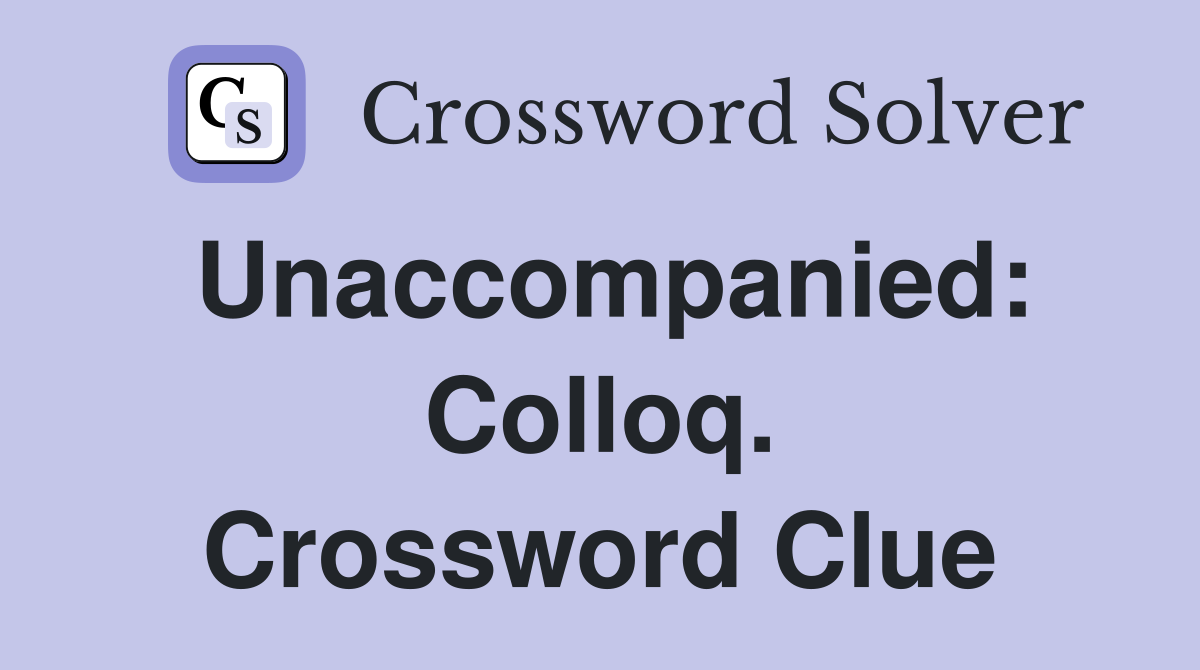 Unaccompanied: Colloq. Crossword Clue