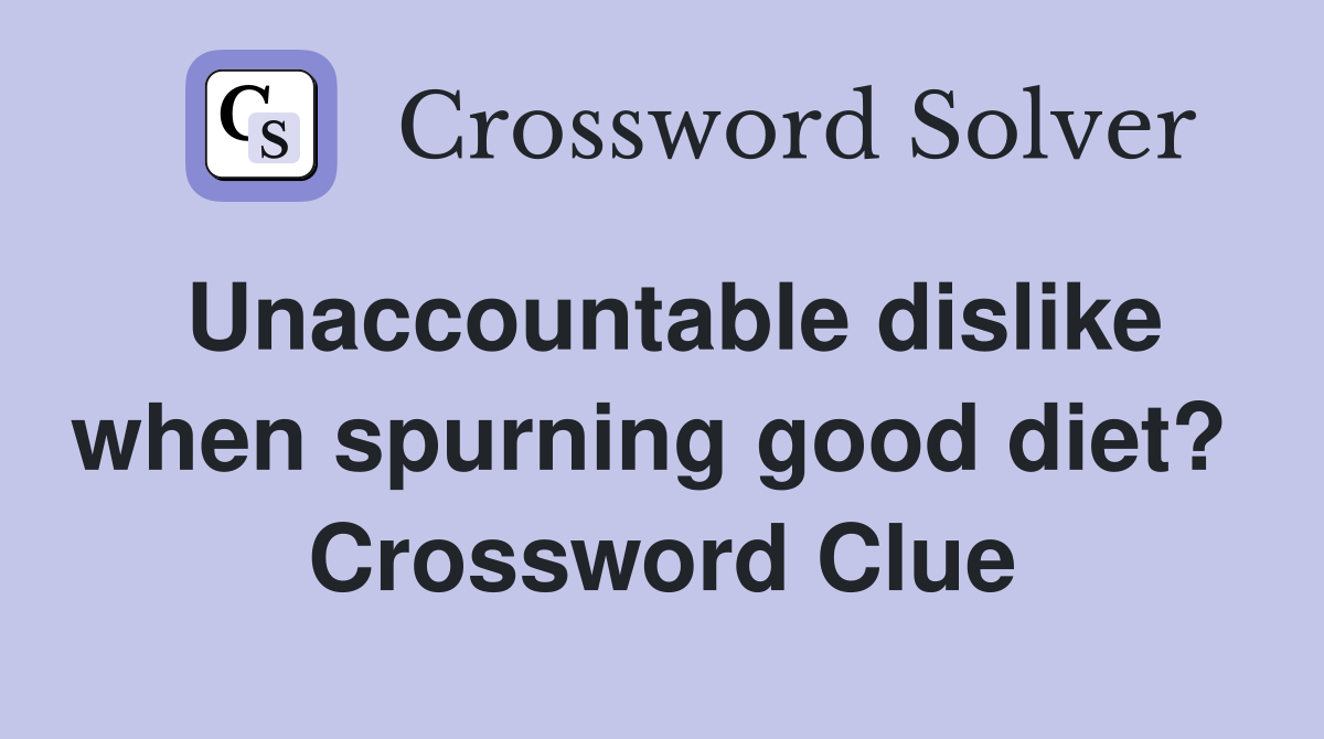 Unaccountable dislike when spurning good diet?  Crossword Clue