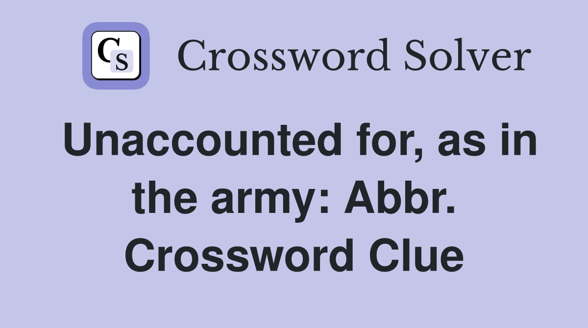 Unaccounted for, as in the army: Abbr. Crossword Clue