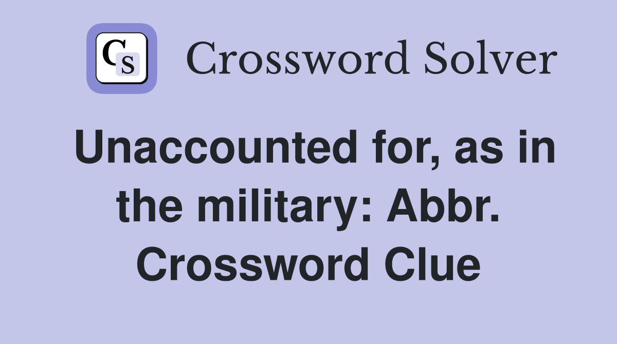 Unaccounted for, as in the military: Abbr. Crossword Clue