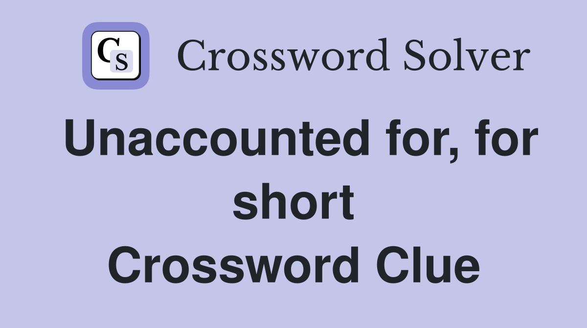 Unaccounted for, for short Crossword Clue