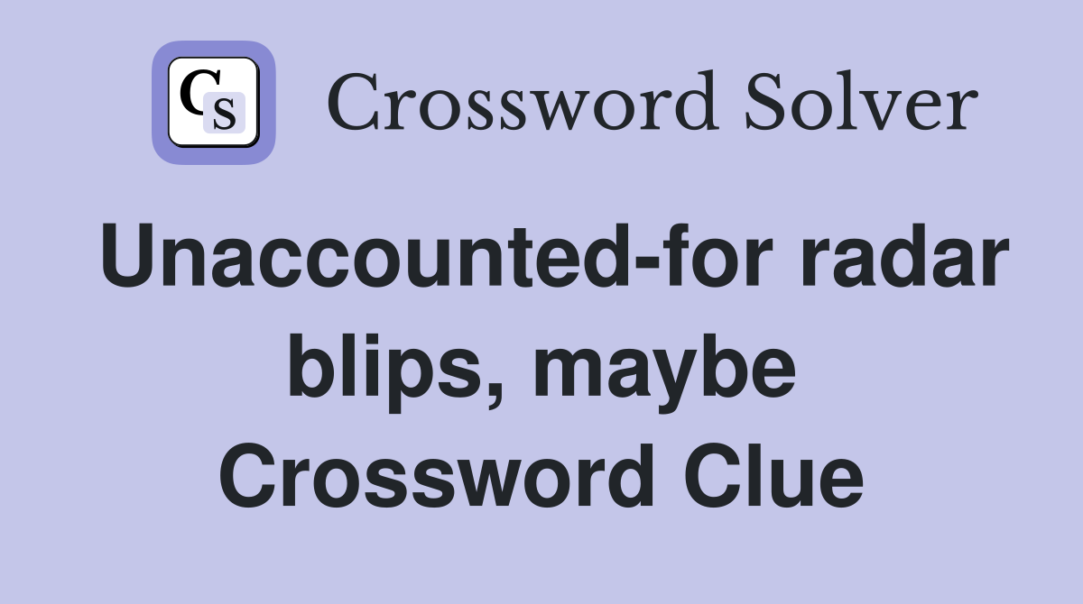 Unaccounted-for radar blips, maybe Crossword Clue