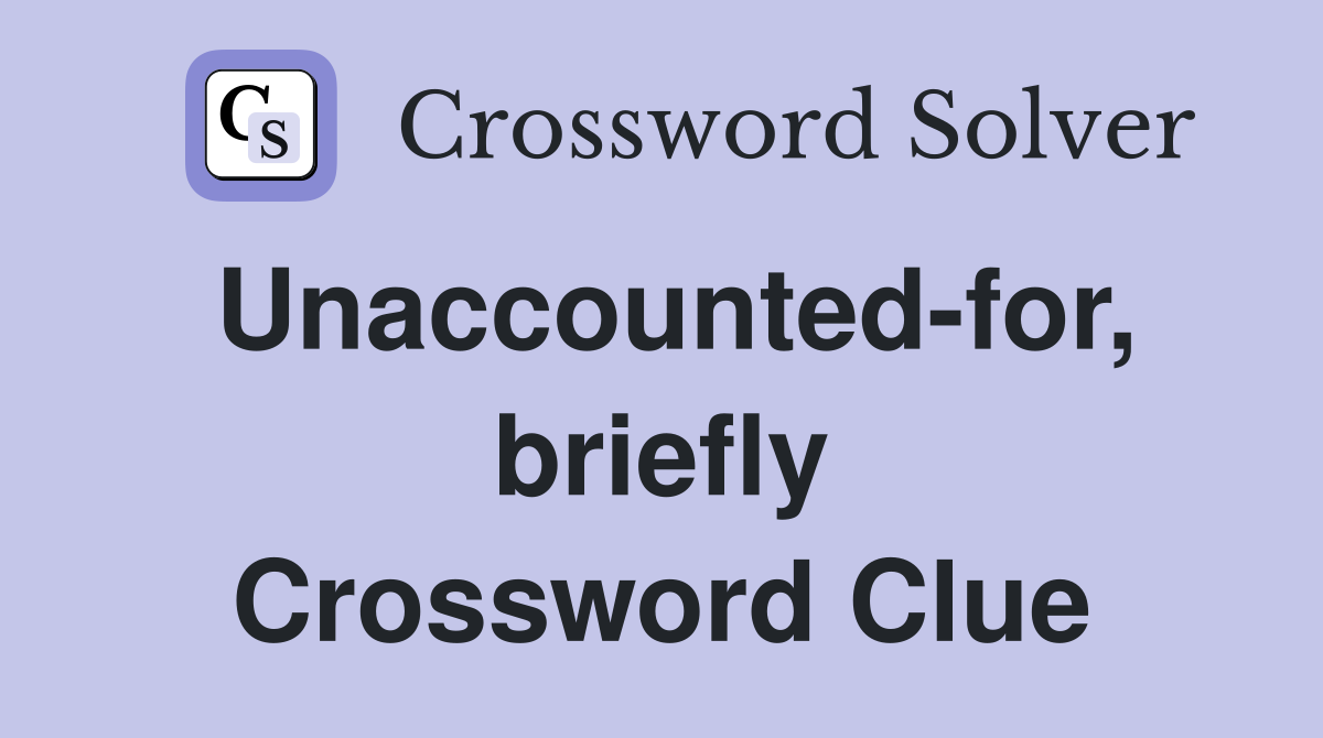 Unaccounted-for, briefly Crossword Clue