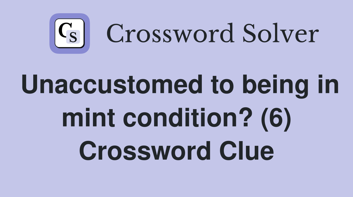 Unaccustomed to being in mint condition? (6) Crossword Clue