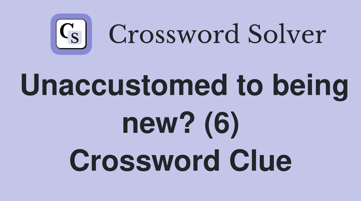 Unaccustomed to being new? (6) Crossword Clue