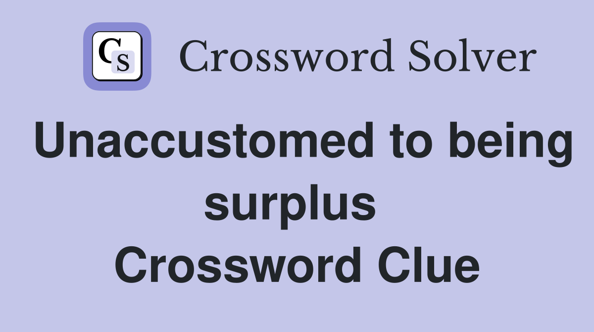 Unaccustomed to being surplus  Crossword Clue