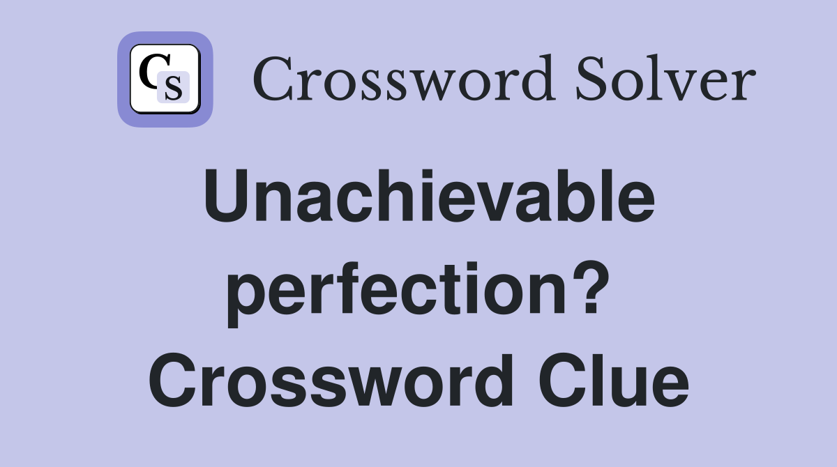 Unachievable perfection? Crossword Clue