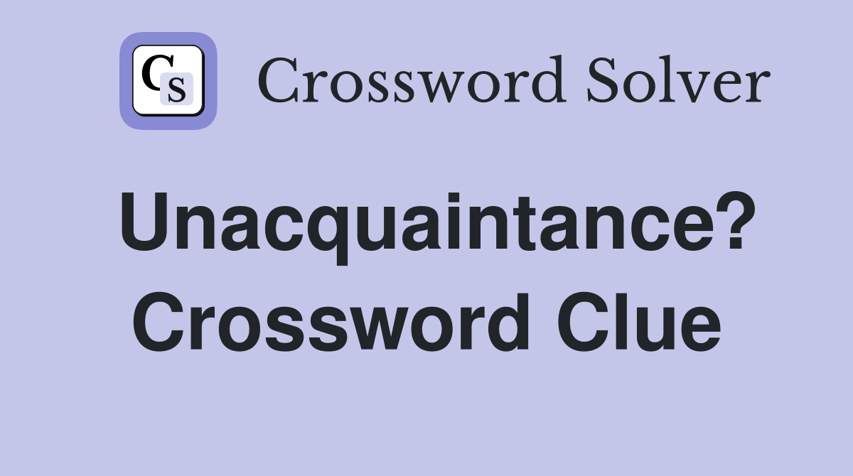 Unacquaintance? Crossword Clue
