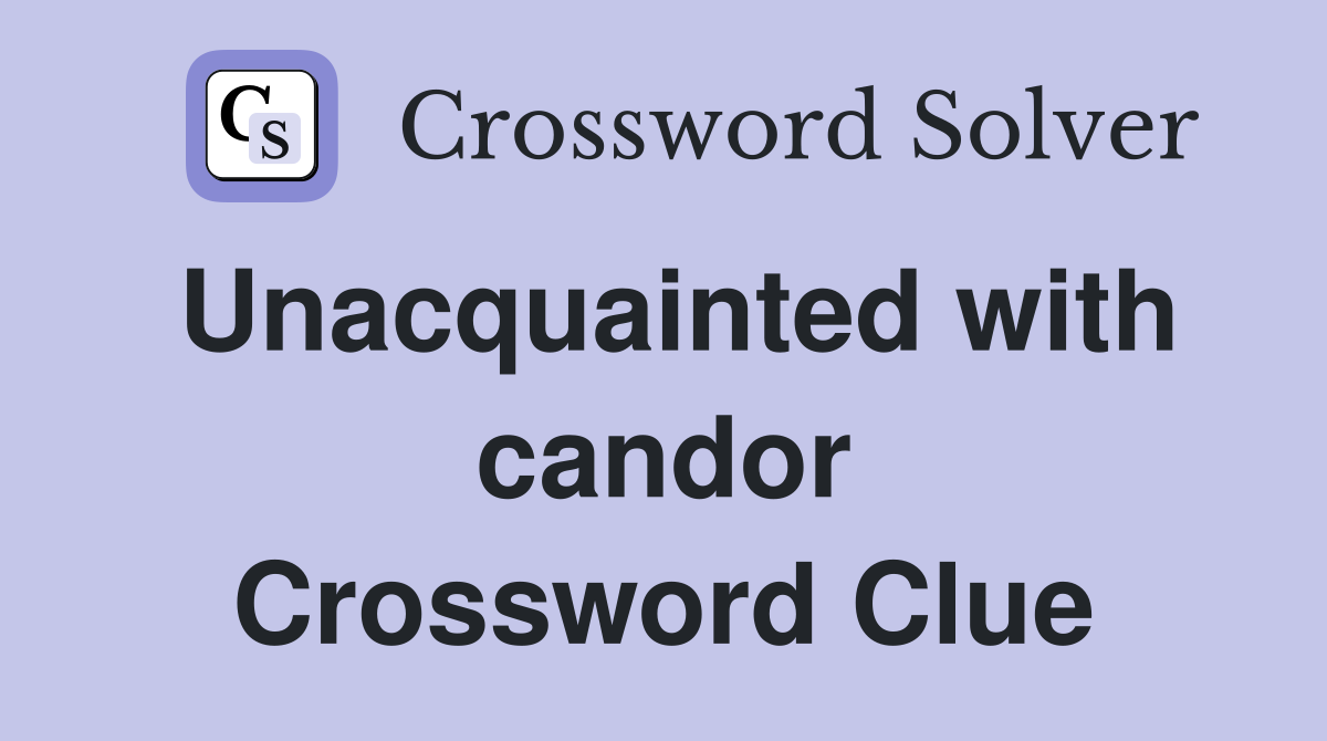 Unacquainted with candor Crossword Clue