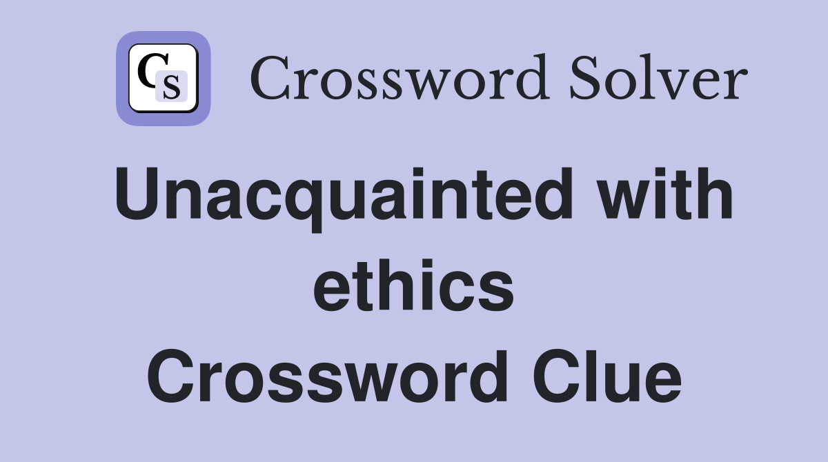 Unacquainted with ethics Crossword Clue