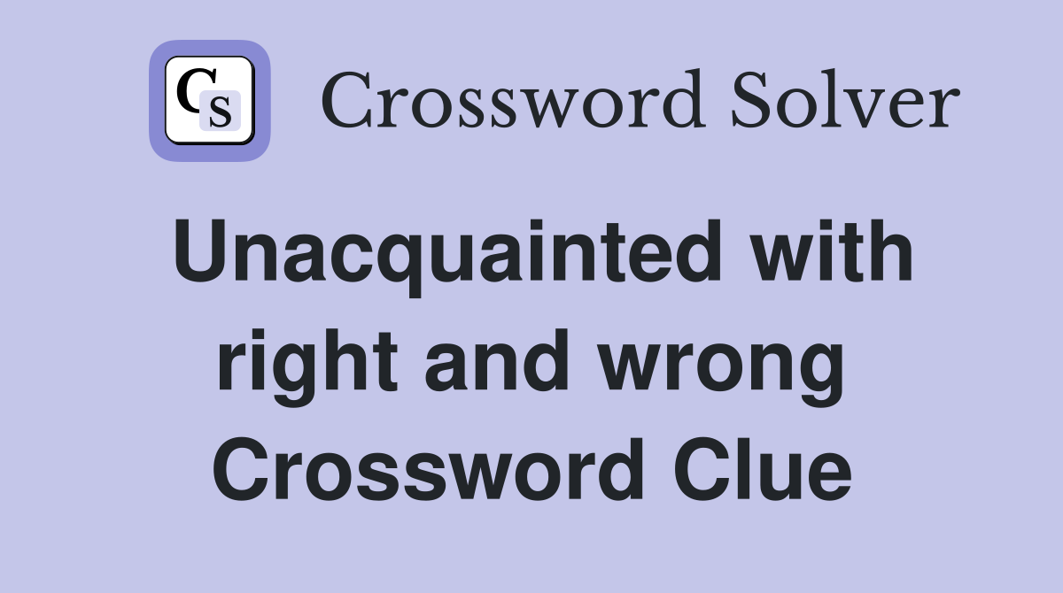 Unacquainted with right and wrong Crossword Clue