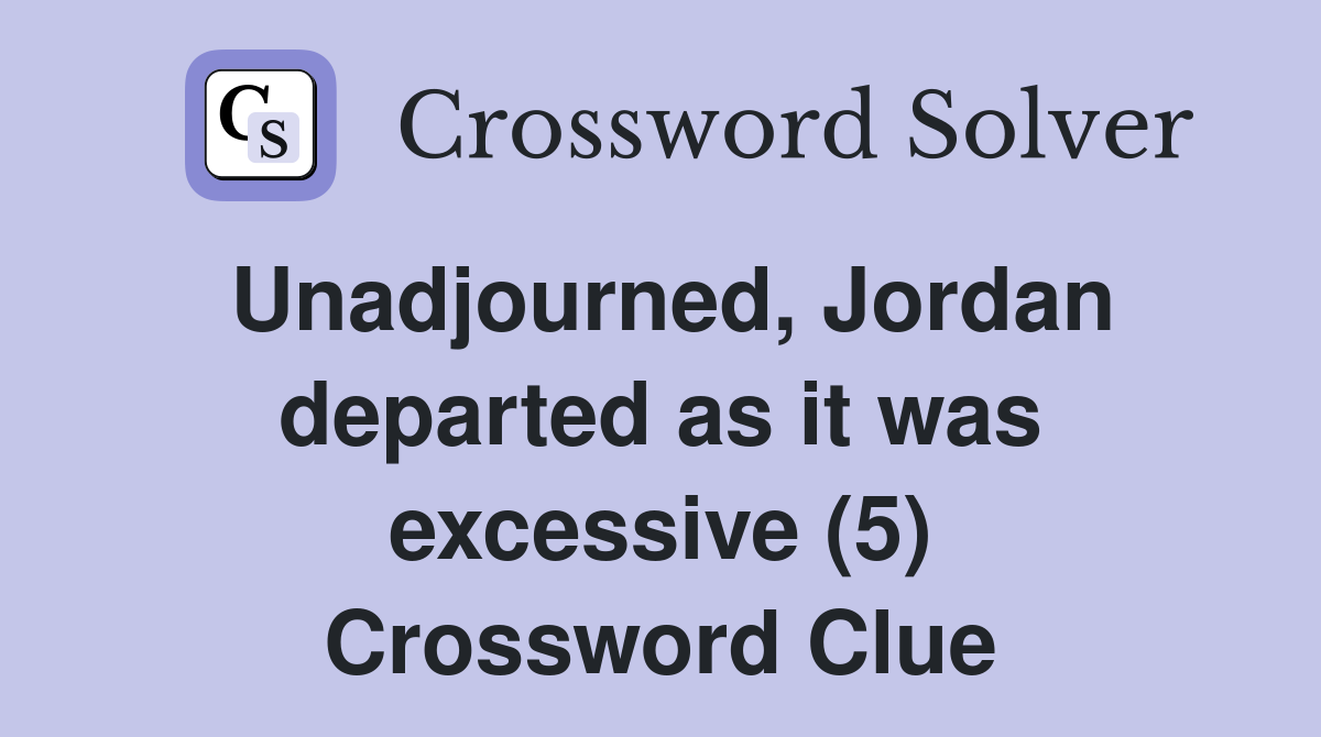 Unadjourned, Jordan departed as it was excessive (5) Crossword Clue
