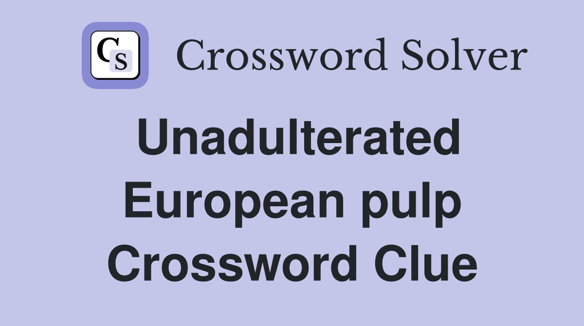 Unadulterated European pulp Crossword Clue