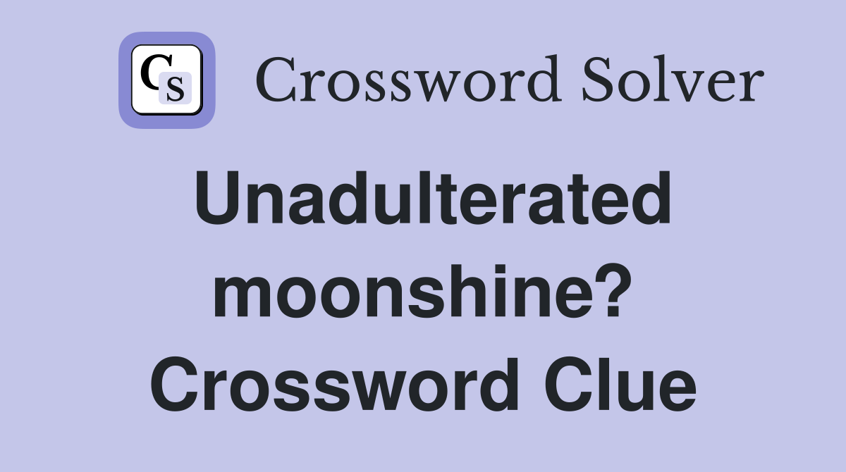 Unadulterated moonshine? Crossword Clue