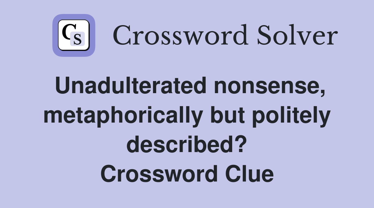 Unadulterated nonsense, metaphorically but politely described? Crossword Clue