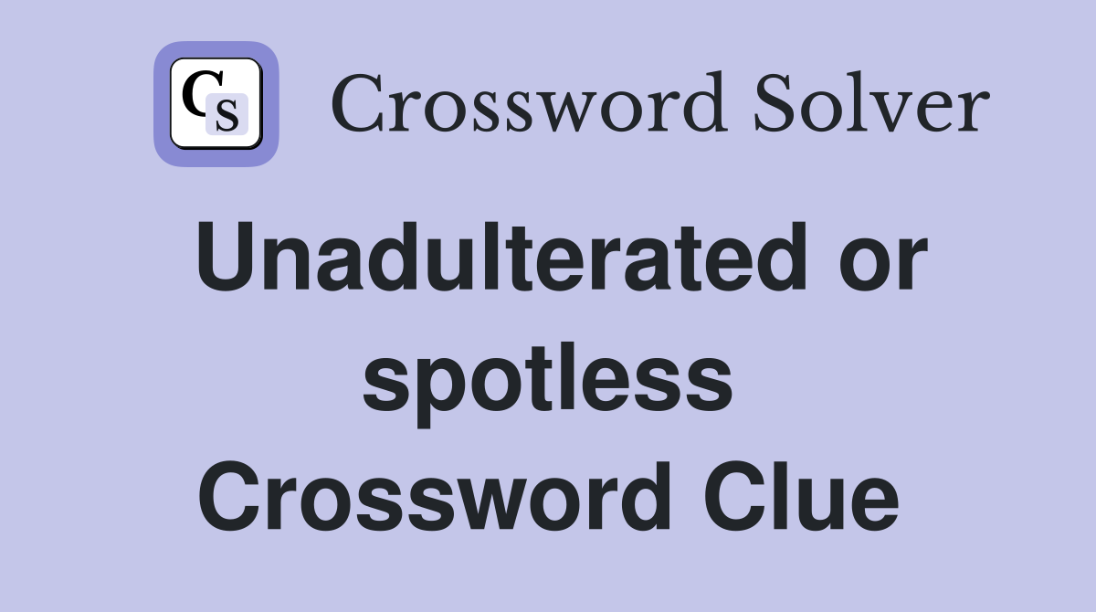 Unadulterated or spotless Crossword Clue