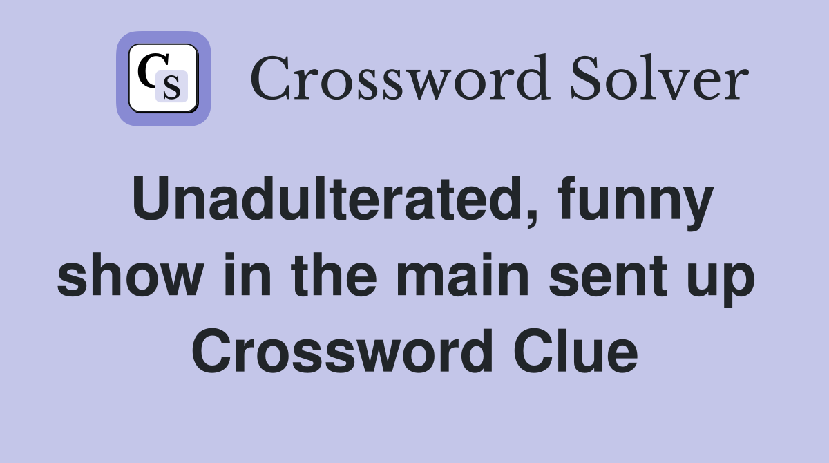 Unadulterated, funny show in the main sent up  Crossword Clue