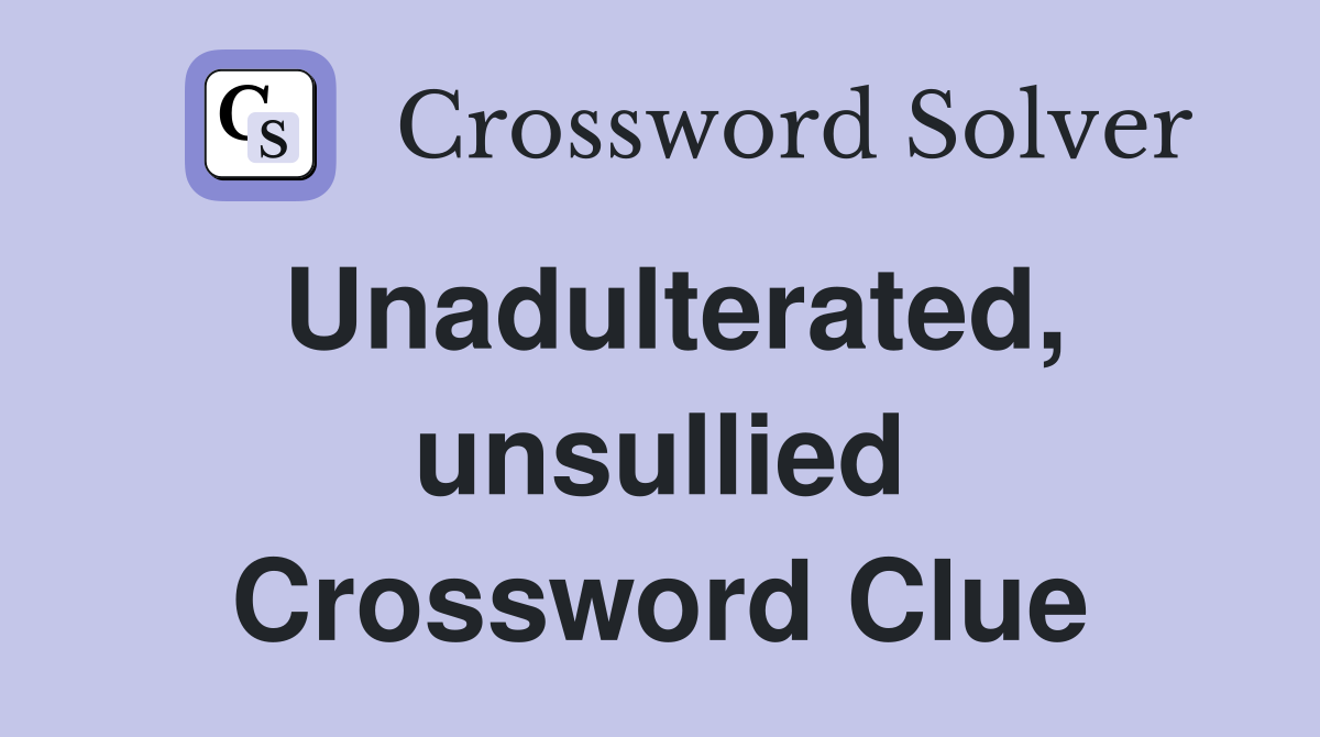 Unadulterated, unsullied Crossword Clue