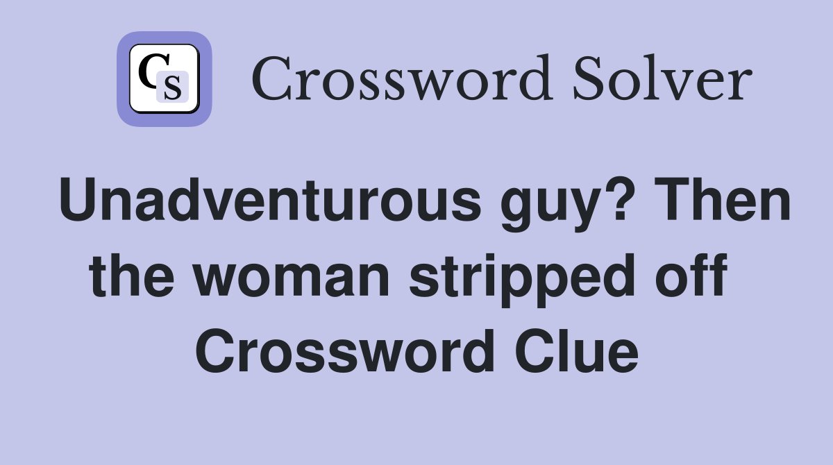 Unadventurous guy? Then the woman stripped off  Crossword Clue