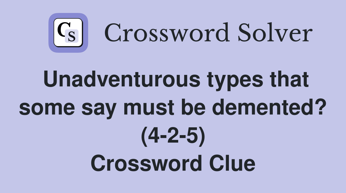 Unadventurous types that some say must be demented? (4-2-5) Crossword Clue