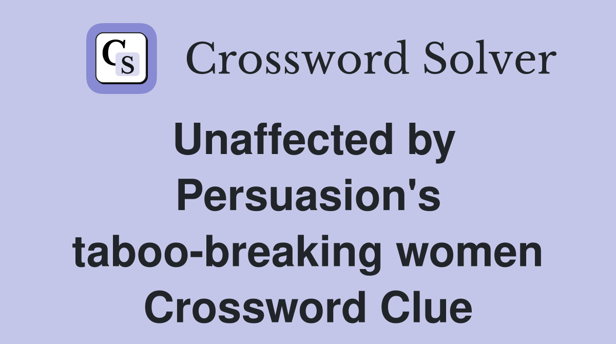 Unaffected by Persuasion's taboo-breaking women Crossword Clue
