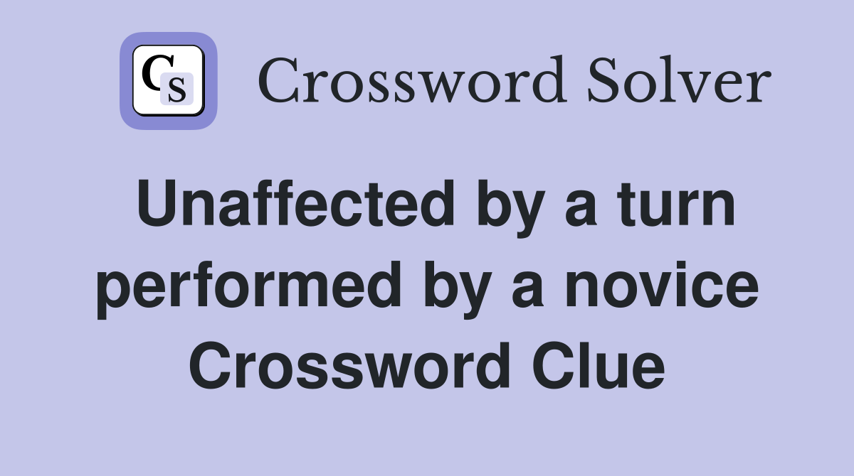 Unaffected by a turn performed by a novice Crossword Clue