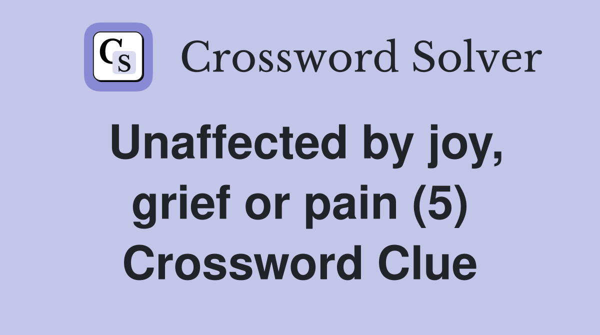 Unaffected by joy, grief or pain (5) Crossword Clue