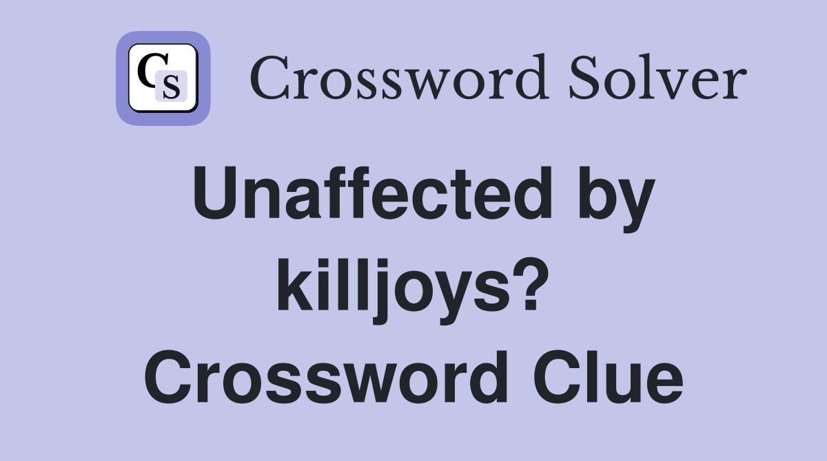 Unaffected by killjoys? Crossword Clue