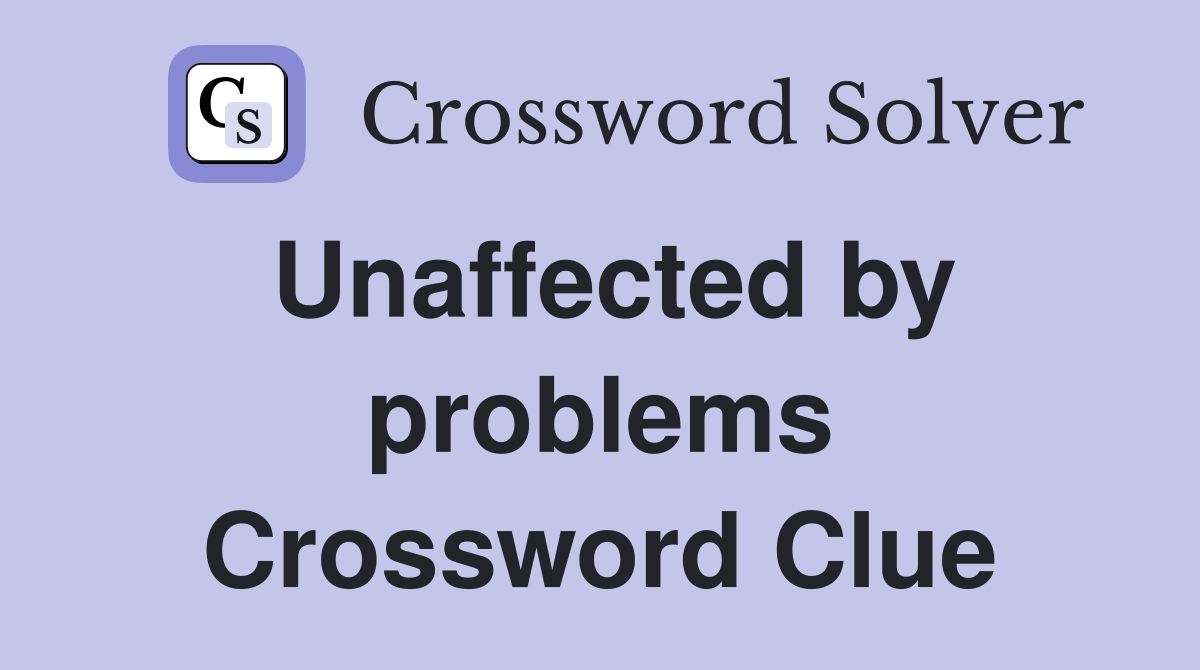 Unaffected by problems Crossword Clue