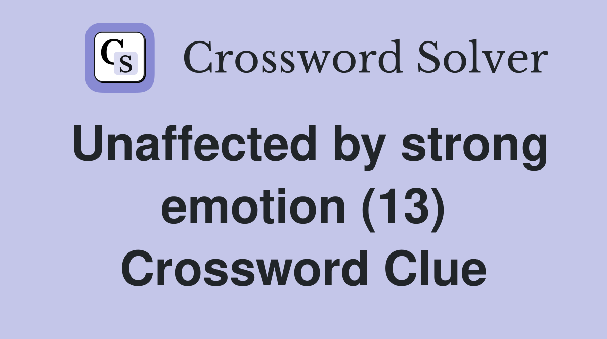 Unaffected by strong emotion (13) Crossword Clue