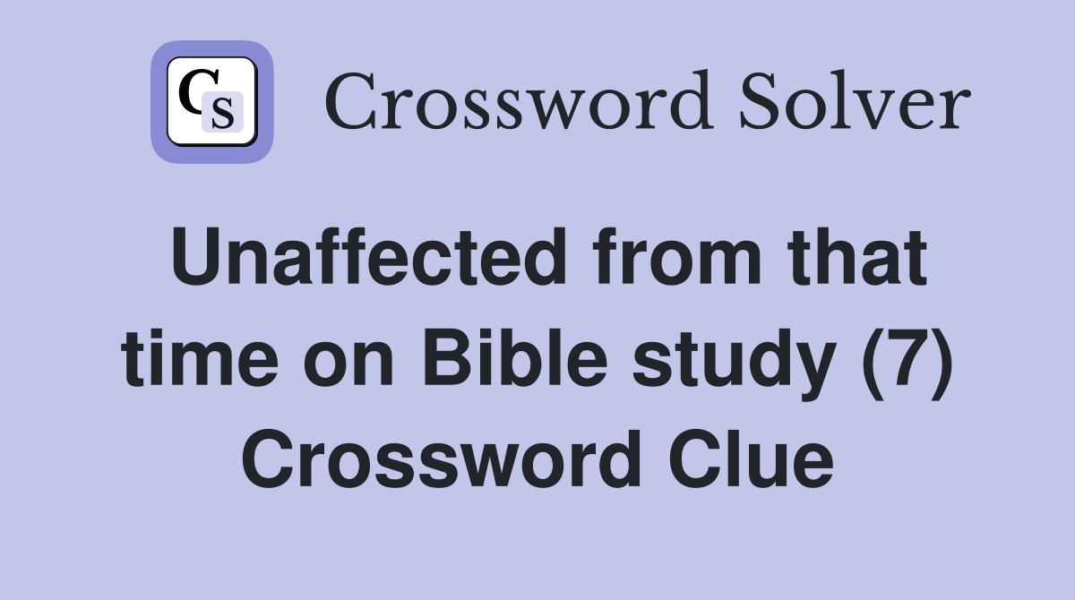 Unaffected from that time on Bible study (7) Crossword Clue