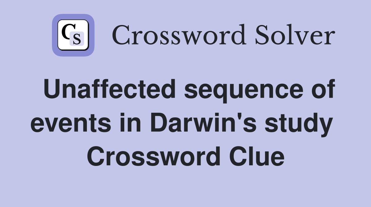 Unaffected sequence of events in Darwin's study  Crossword Clue