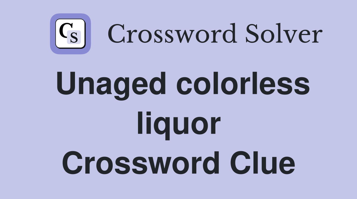 Unaged colorless liquor Crossword Clue