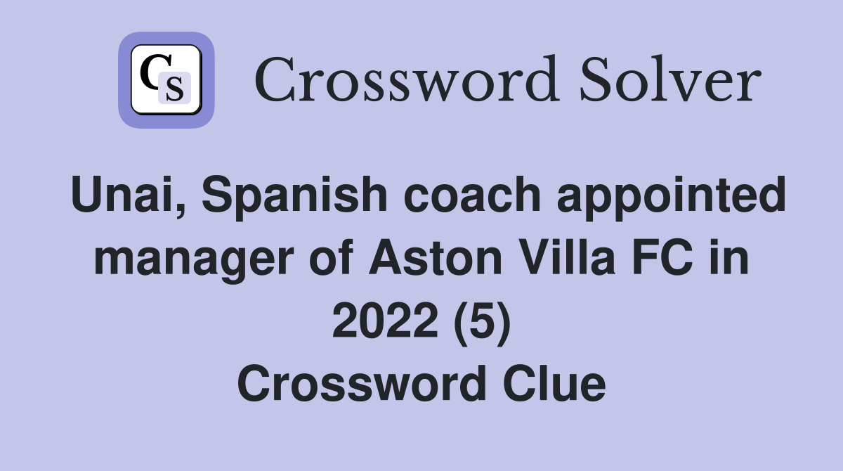Unai, Spanish coach appointed manager of Aston Villa FC in 2022 (5) Crossword Clue
