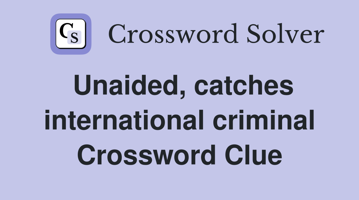 Unaided, catches international criminal Crossword Clue