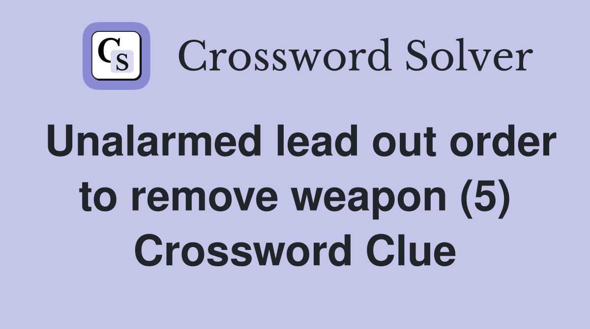 Unalarmed lead out order to remove weapon (5) Crossword Clue
