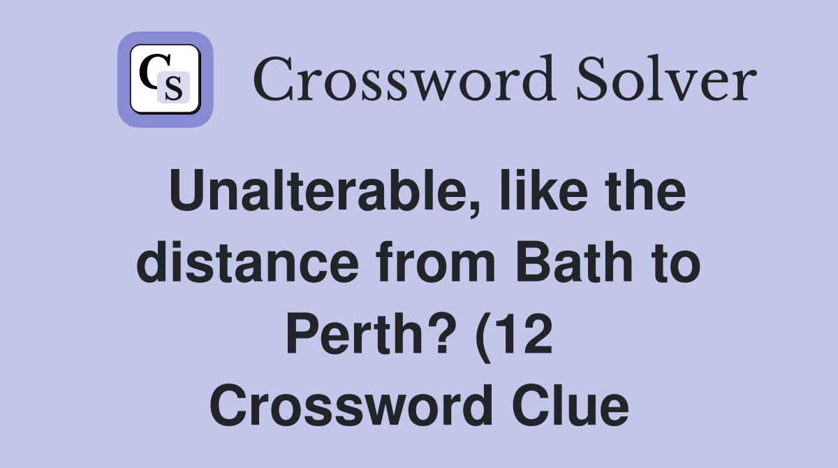 Unalterable like the distance from Bath to Perth? (12) Crossword Unalterable like the distance from Bath to Perth? (12) Crossword