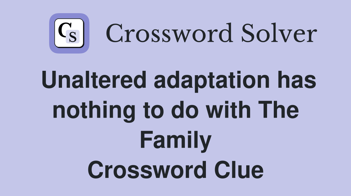 Unaltered adaptation has nothing to do with The Family Crossword Clue