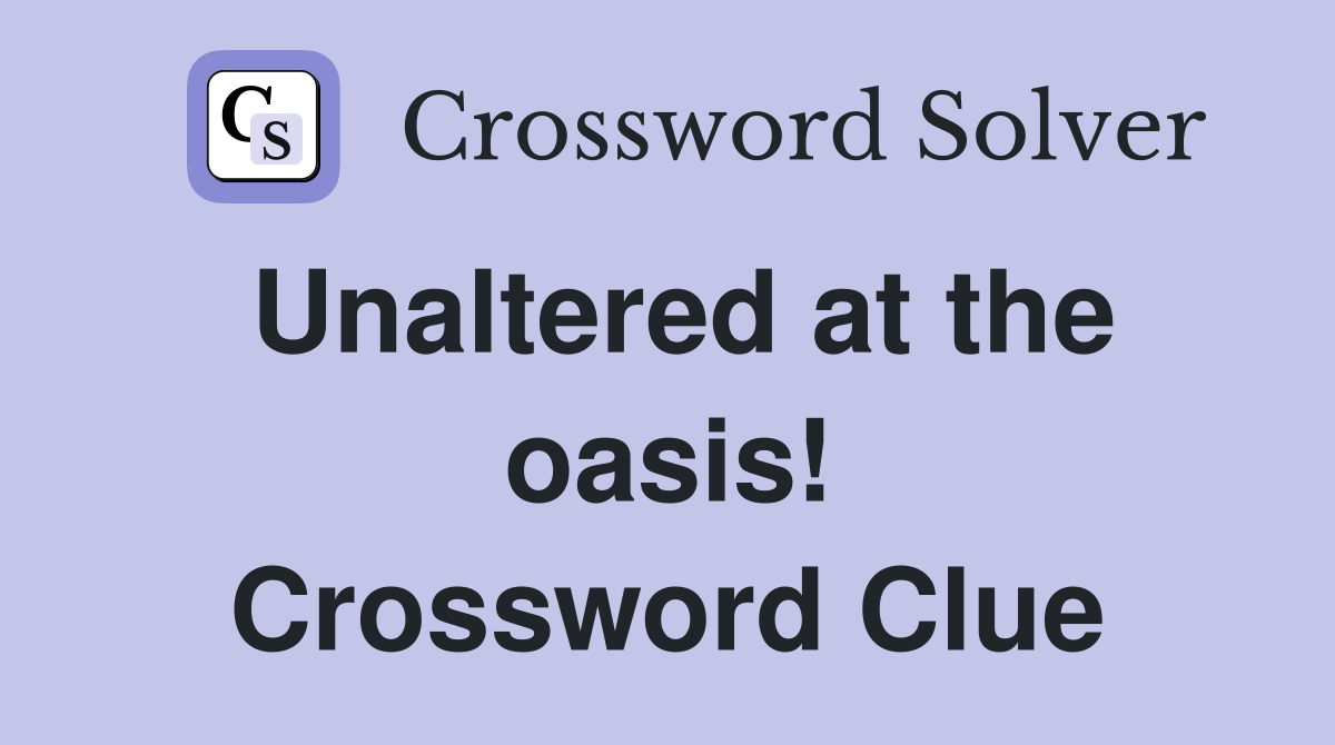 Unaltered at the oasis! Crossword Clue