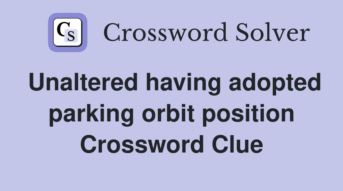 Unaltered having adopted parking orbit position Crossword Clue